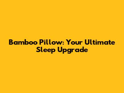 Bamboo Pillow: Your Ultimate Sleep Upgrade