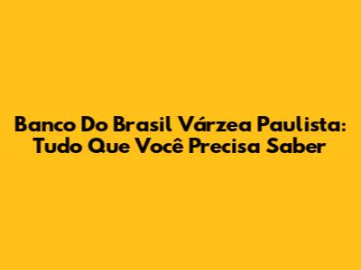 Banco Do Brasil Várzea Paulista: Tudo Que Você Precisa Saber