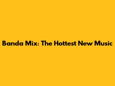 Banda Mix: The Hottest New Music