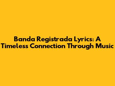 Banda Registrada Lyrics: A Timeless Connection Through Music