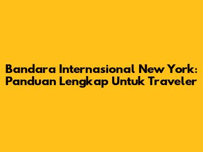 Bandara Internasional New York: Panduan Lengkap Untuk Traveler