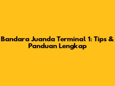 Bandara Juanda Terminal 1: Tips & Panduan Lengkap