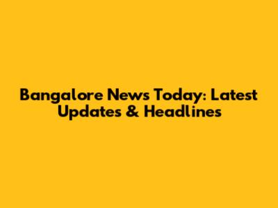 Bangalore News Today: Latest Updates & Headlines