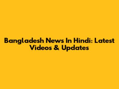 Bangladesh News In Hindi: Latest Videos & Updates