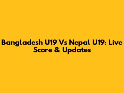 Bangladesh U19 Vs Nepal U19: Live Score & Updates