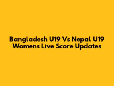 Bangladesh U19 Vs Nepal U19 Women's Live Score Updates