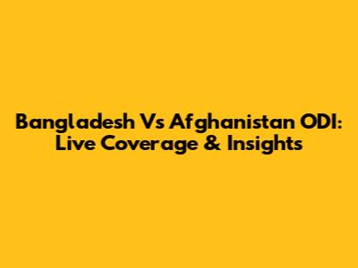Bangladesh Vs Afghanistan ODI: Live Coverage & Insights