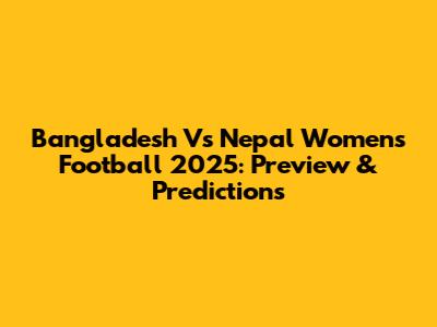 Bangladesh Vs Nepal Women's Football 2025: Preview & Predictions