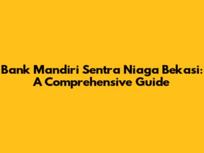 Bank Mandiri Sentra Niaga Bekasi: A Comprehensive Guide