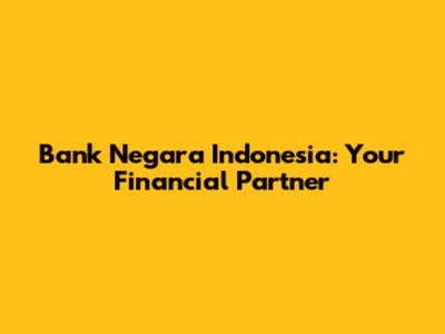Bank Negara Indonesia: Your Financial Partner