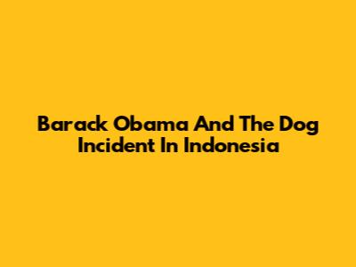 Barack Obama And The Dog Incident In Indonesia