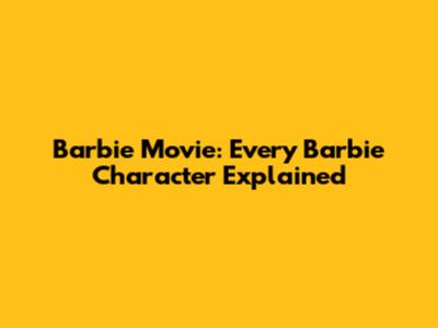 Barbie Movie: Every Barbie Character Explained