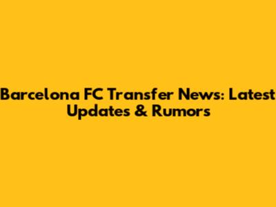Barcelona FC Transfer News: Latest Updates & Rumors
