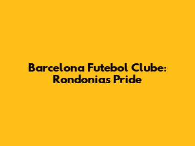 Barcelona Futebol Clube: Rondonia's Pride