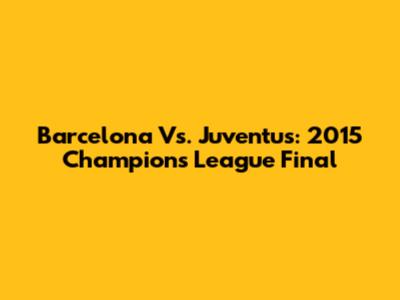 Barcelona Vs. Juventus: 2015 Champions League Final