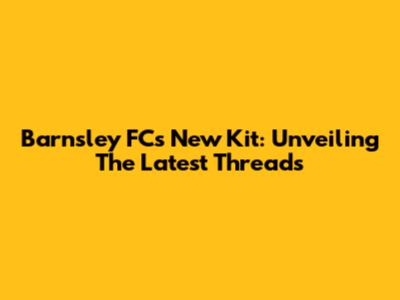 Barnsley FC's New Kit: Unveiling The Latest Threads