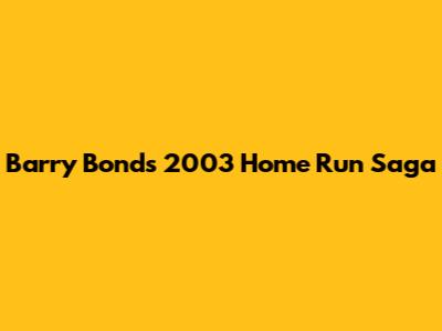 Barry Bonds' 2003 Home Run Saga