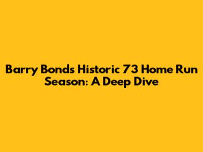 Barry Bonds' Historic 73 Home Run Season: A Deep Dive