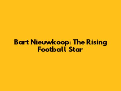 Bart Nieuwkoop: The Rising Football Star