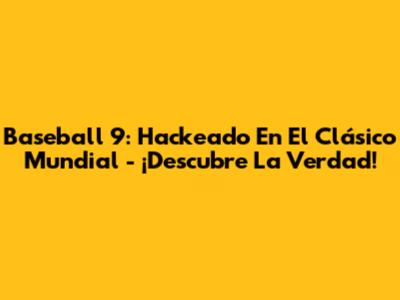 Baseball 9: Hackeado En El Clásico Mundial - ¡Descubre La Verdad!