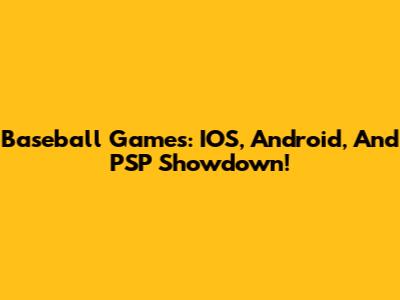 Baseball Games: IOS, Android, And PSP Showdown!