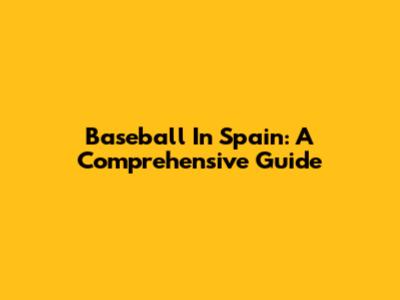 Baseball In Spain: A Comprehensive Guide