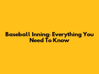 Baseball Inning: Everything You Need To Know