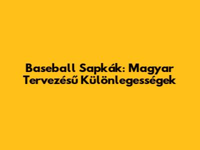 Baseball Sapkák: Magyar Tervezésű Különlegességek