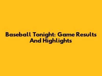 Baseball Tonight: Game Results And Highlights