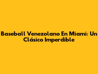 Baseball Venezolano En Miami: Un Clásico Imperdible