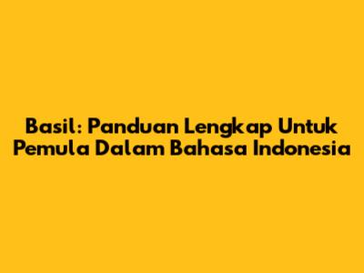 Basil: Panduan Lengkap Untuk Pemula Dalam Bahasa Indonesia