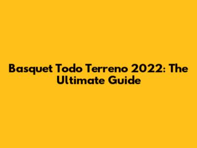 Basquet Todo Terreno 2022: The Ultimate Guide