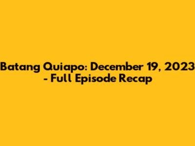 Batang Quiapo: December 19, 2023 - Full Episode Recap
