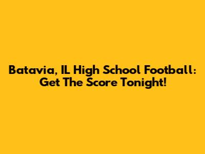 Batavia, IL High School Football: Get The Score Tonight!