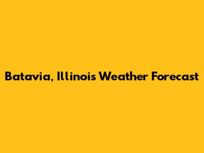 Batavia, Illinois Weather Forecast