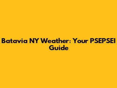 Batavia NY Weather: Your PSEPSEI Guide