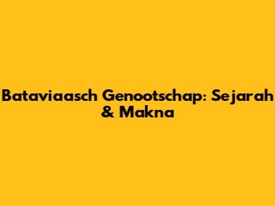 Bataviaasch Genootschap: Sejarah & Makna