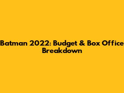 Batman 2022: Budget & Box Office Breakdown