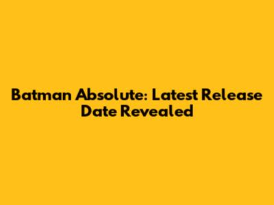 Batman Absolute: Latest Release Date Revealed