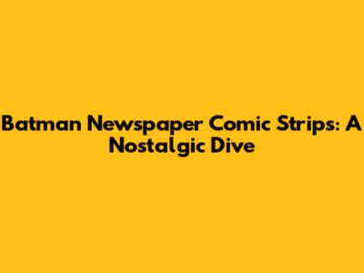 Batman Newspaper Comic Strips: A Nostalgic Dive