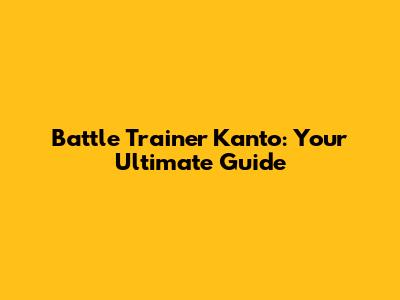 Battle Trainer Kanto: Your Ultimate Guide