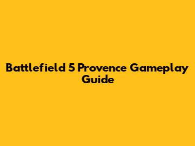 Battlefield 5 Provence Gameplay Guide