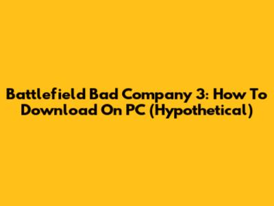 Battlefield Bad Company 3: How To Download On PC (Hypothetical)