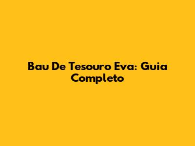 Bau De Tesouro Eva: Guia Completo