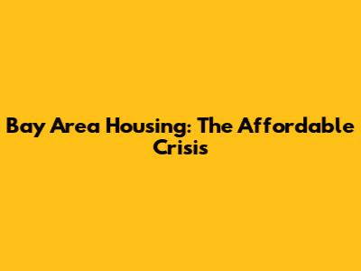 Bay Area Housing: The Affordable Crisis