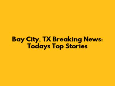 Bay City, TX Breaking News: Today's Top Stories