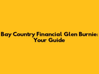 Bay Country Financial Glen Burnie: Your Guide