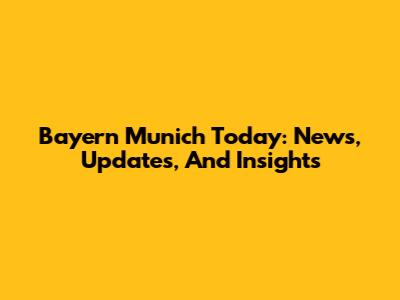 Bayern Munich Today: News, Updates, And Insights