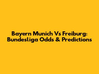 Bayern Munich Vs Freiburg: Bundesliga Odds & Predictions