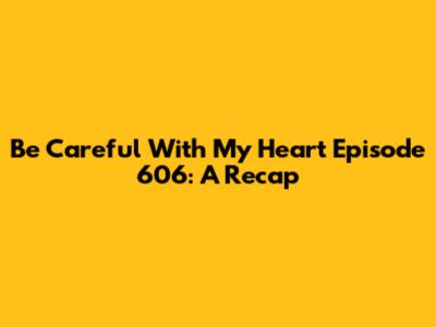 Be Careful With My Heart Episode 606: A Recap